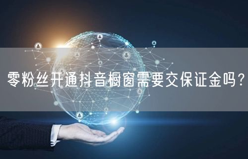 零粉丝开通抖音橱窗需要交保证金吗？