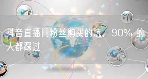 抖音直播间粉丝购买的坑，90% 的人都踩过