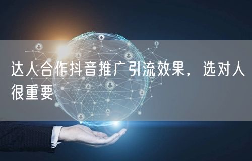 达人合作抖音推广引流效果，选对人很重要