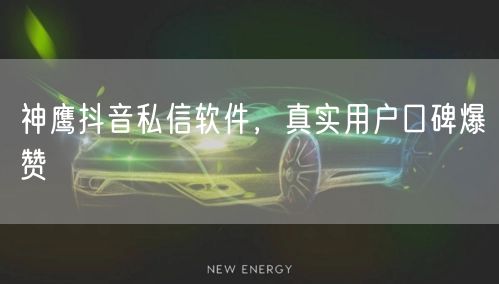 神鹰抖音私信软件，真实用户口碑爆赞