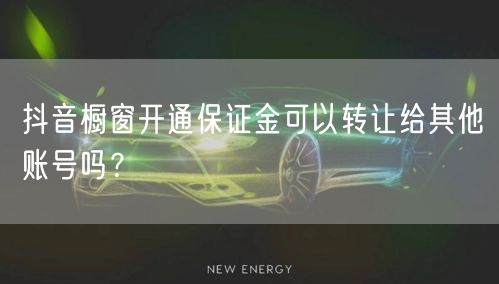 抖音橱窗开通保证金可以转让给其他账号吗？