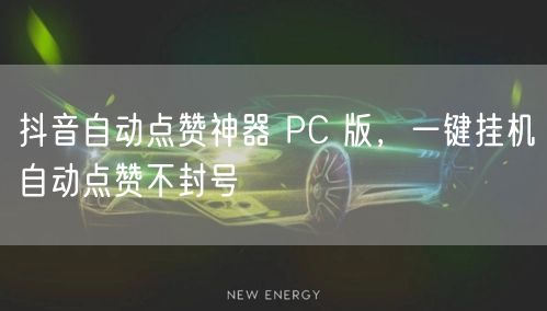 抖音自动点赞神器 PC 版，一键挂机自动点赞不封号