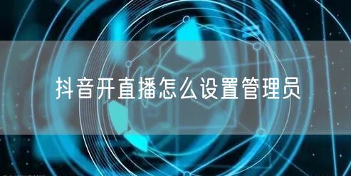 抖音开直播怎么设置管理员