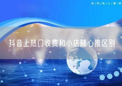 抖音上热门收费和小店随心推区别
