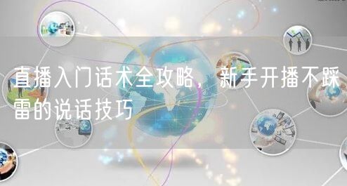 直播入门话术全攻略，新手开播不踩雷的说话技巧