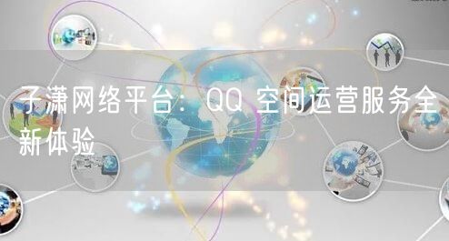 子潇网络平台：QQ 空间运营服务全新体验