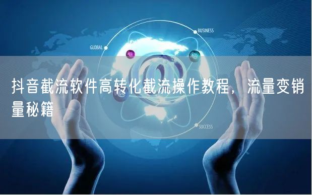抖音截流软件高转化截流操作教程，流量变销量秘籍
