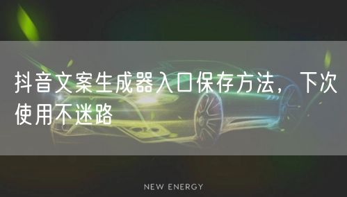 抖音文案生成器入口保存方法，下次使用不迷路
