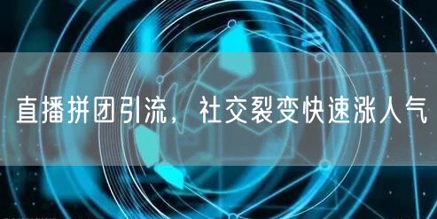 直播拼团引流，社交裂变快速涨人气