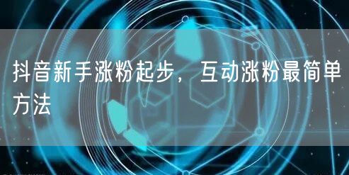 抖音新手涨粉起步，互动涨粉最简单方法