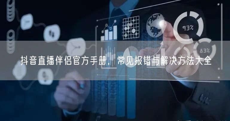 抖音直播伴侣官方手册，常见报错与解决方法大全
