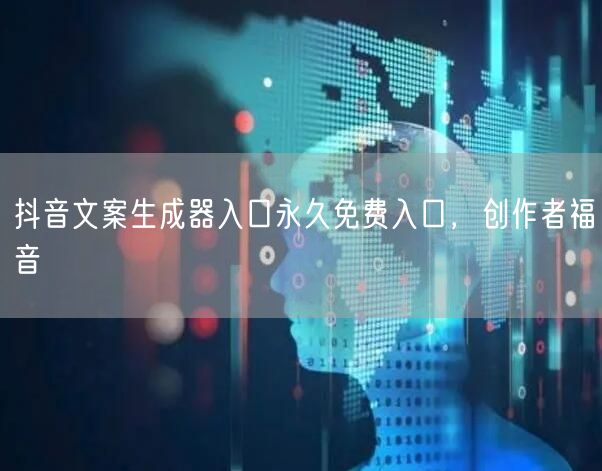 抖音文案生成器入口永久免费入口，创作者福音