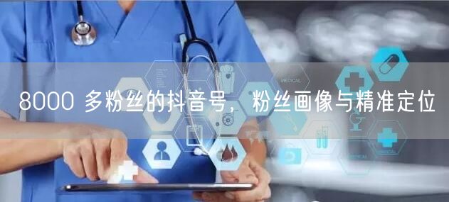 8000 多粉丝的抖音号，粉丝画像与精准定位
