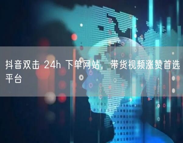 抖音双击 24h 下单网站，带货视频涨赞首选平台