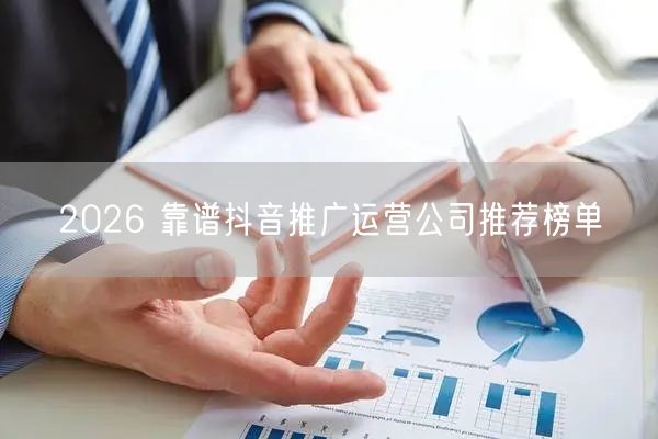 2026 靠谱抖音推广运营公司推荐榜单