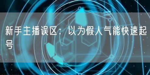 新手主播误区：以为假人气能快速起号