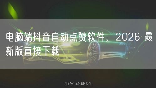 电脑端抖音自动点赞软件，2026 最新版直接下载