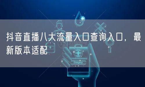 抖音直播八大流量入口查询入口，最新版本适配