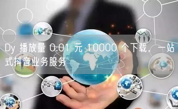 Dy 播放量 0.01 元 10000 个下载，一站式抖音业务服务