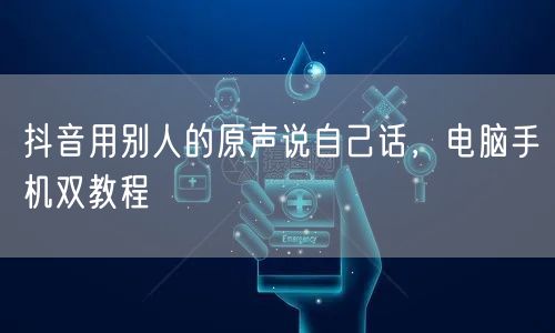 抖音用别人的原声说自己话，电脑手机双教程