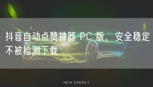 抖音自动点赞神器 PC 版，安全稳定不被检测下载