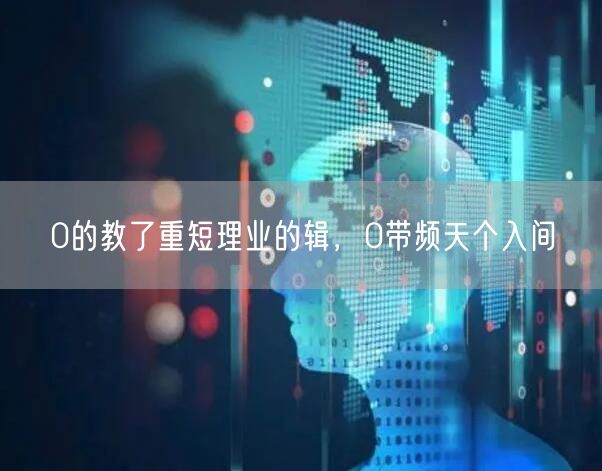 0的教了重短理业的辑，0带频天个入间