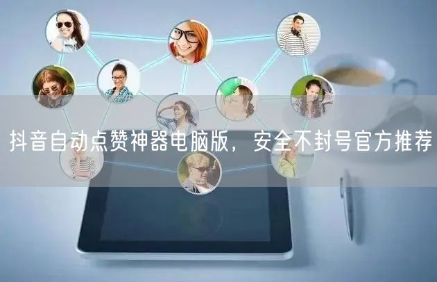 抖音自动点赞神器电脑版，安全不封号官方推荐