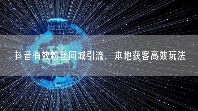 抖音有效粉丝同城引流，本地获客高效玩法