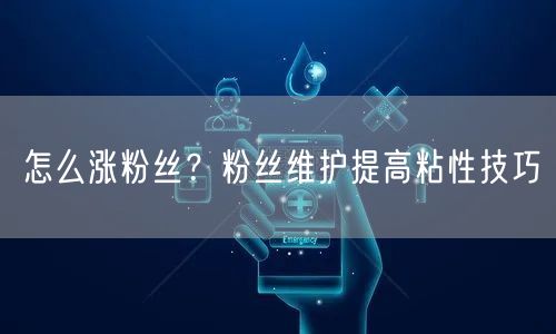 怎么涨粉丝？粉丝维护提高粘性技巧