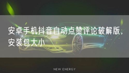 安卓手机抖音自动点赞评论破解版，安装包大小