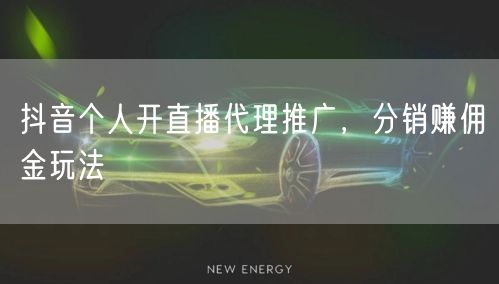 抖音个人开直播代理推广，分销赚佣金玩法