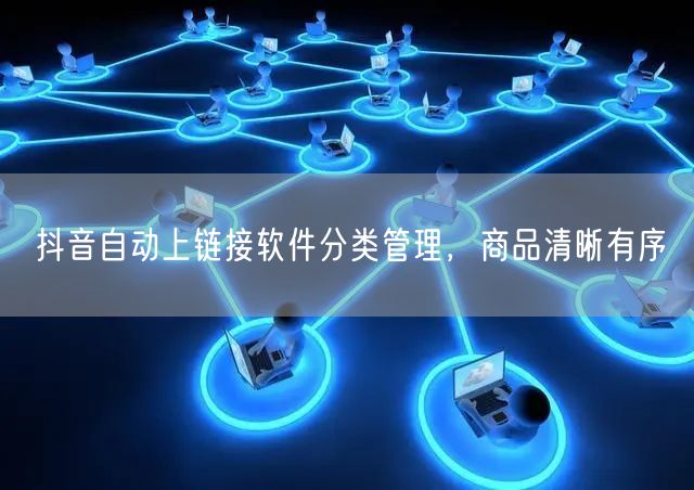 抖音自动上链接软件分类管理，商品清晰有序