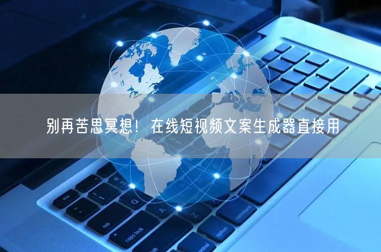 别再苦思冥想！在线短视频文案生成器直接用