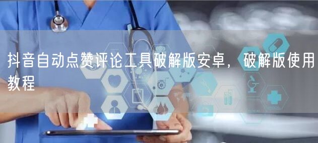 抖音自动点赞评论工具破解版安卓，破解版使用教程