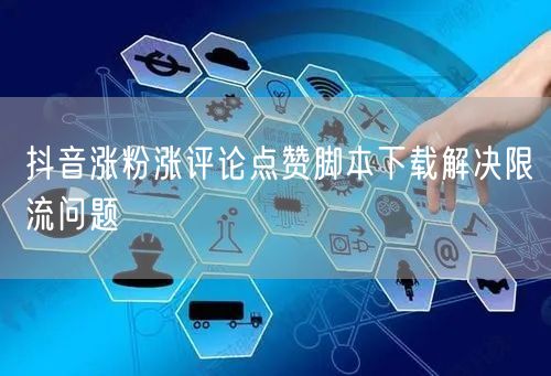 抖音涨粉涨评论点赞脚本下载解决限流问题