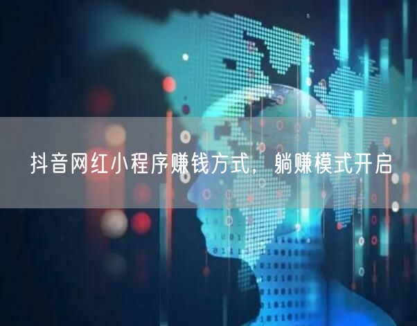 抖音网红小程序赚钱方式，躺赚模式开启