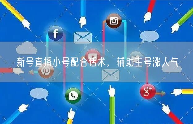 新号直播小号配合话术，辅助主号涨人气