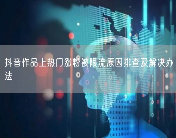 抖音作品上热门涨粉被限流原因排查及解决办法