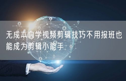 无成本自学视频剪辑技巧不用报班也能成为剪辑小能手