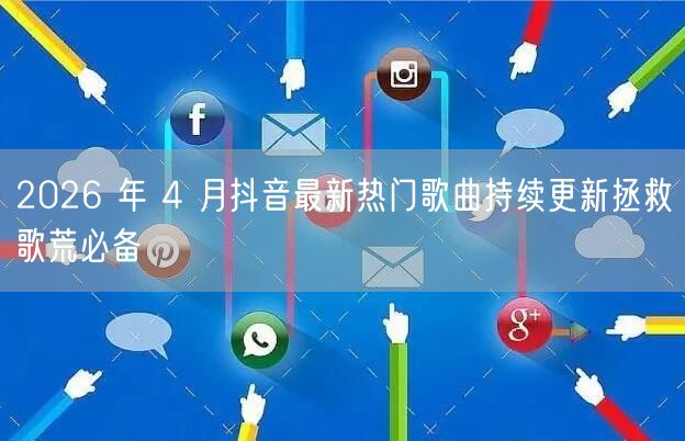 2026 年 4 月抖音最新热门歌曲持续更新拯救歌荒必备