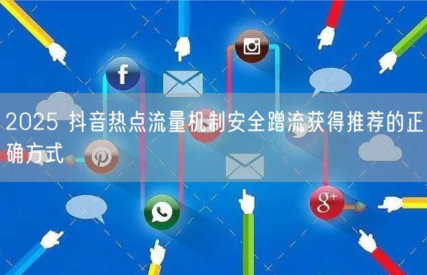 2025 抖音热点流量机制安全蹭流获得推荐的正确方式