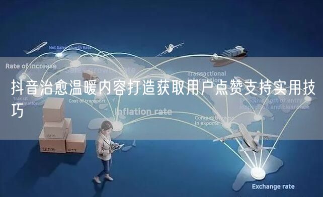 抖音治愈温暖内容打造获取用户点赞支持实用技巧