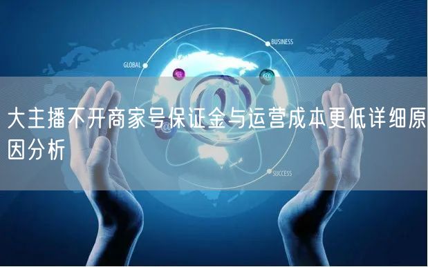 大主播不开商家号保证金与运营成本更低详细原因分析