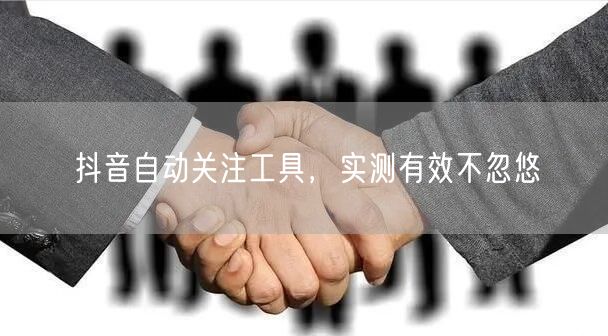 抖音自动关注工具，实测有效不忽悠