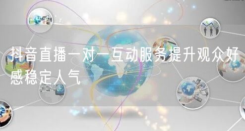 抖音直播一对一互动服务提升观众好感稳定人气