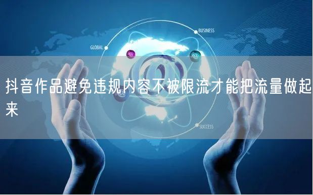 抖音作品避免违规内容不被限流才能把流量做起来