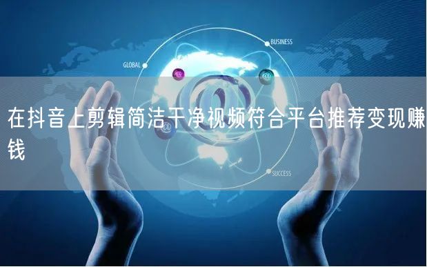 在抖音上剪辑简洁干净视频符合平台推荐变现赚钱