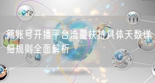 新账号开播平台流量扶持具体天数详细规则全面解析
