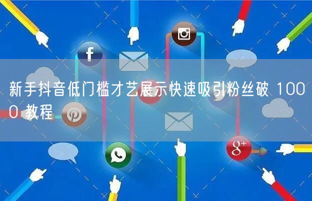 新手抖音低门槛才艺展示快速吸引粉丝破 1000 教程