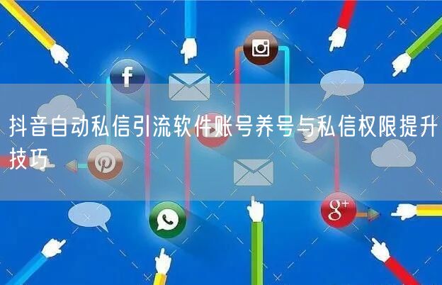 抖音自动私信引流软件账号养号与私信权限提升技巧